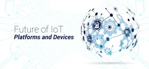 Future of IoT Platforms and Devices