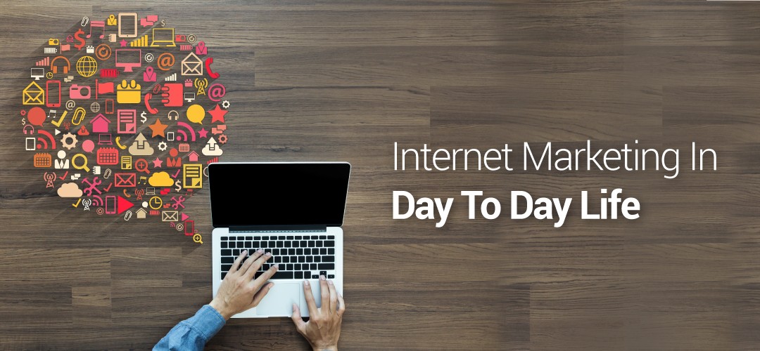 Internet Marketing in Day to Day Life